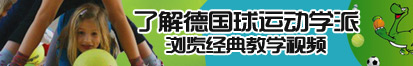 搔逼被大鸡巴操的流水了解德国球运动学派，浏览经典教学视频。